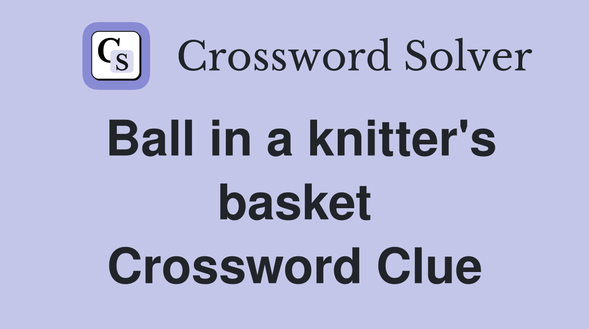 Ball in a knitter's basket Crossword Clue Answers Crossword Solver